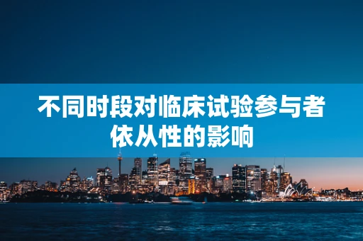 不同时段对临床试验参与者依从性的影响