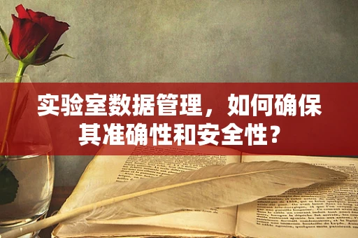 实验室数据管理，如何确保其准确性和安全性？