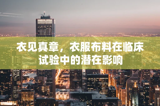 衣见真章，衣服布料在临床试验中的潜在影响