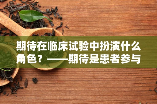 期待在临床试验中扮演什么角色？——期待是患者参与的驱动力