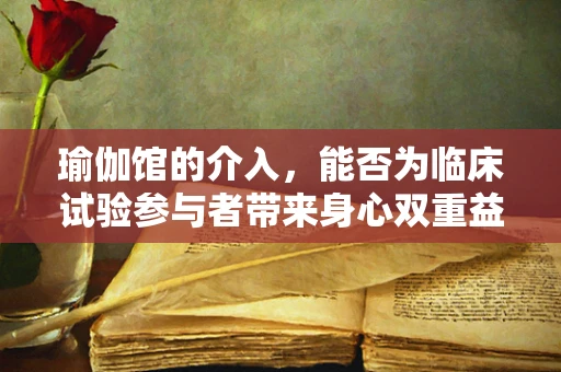 瑜伽馆的介入，能否为临床试验参与者带来身心双重益处？