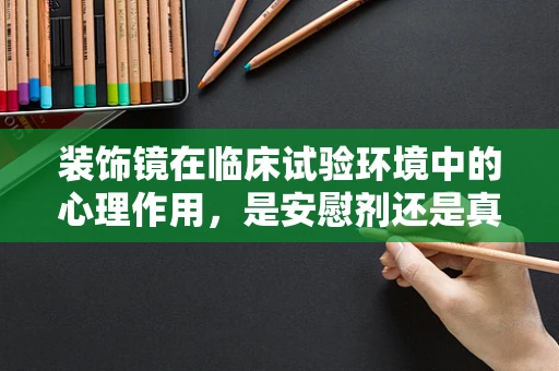 装饰镜在临床试验环境中的心理作用，是安慰剂还是真实效应？
