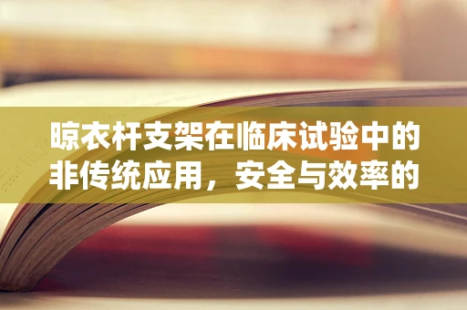 晾衣杆支架在临床试验中的非传统应用，安全与效率的平衡