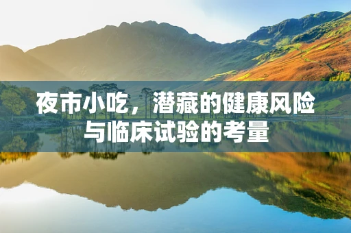 夜市小吃，潜藏的健康风险与临床试验的考量