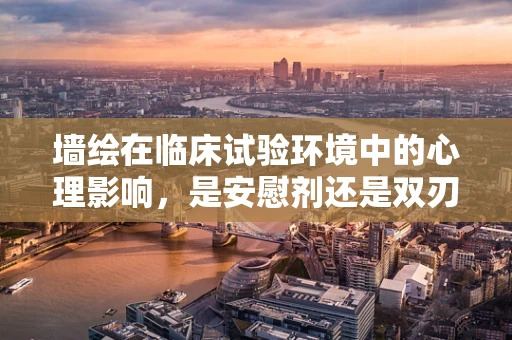 墙绘在临床试验环境中的心理影响，是安慰剂还是双刃剑？
