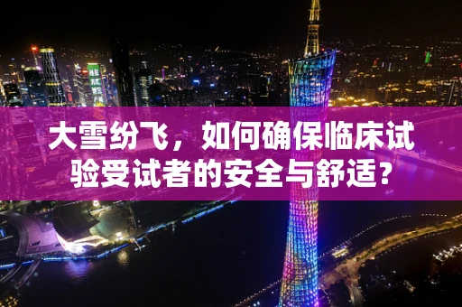 大雪纷飞，如何确保临床试验受试者的安全与舒适？