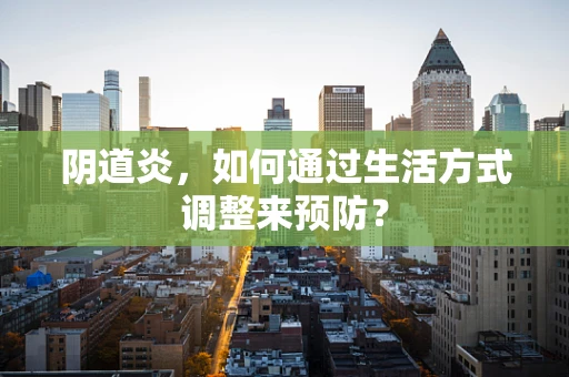 阴道炎，如何通过生活方式调整来预防？