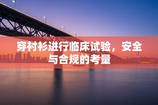 穿衬衫进行临床试验，安全与合规的考量