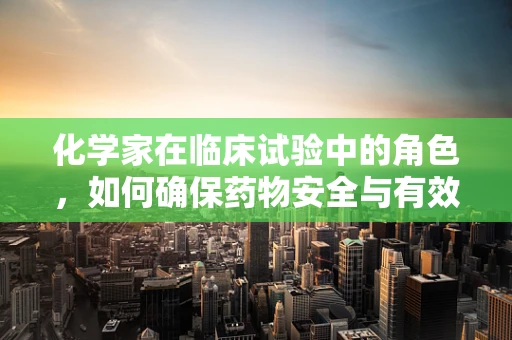 化学家在临床试验中的角色，如何确保药物安全与有效？