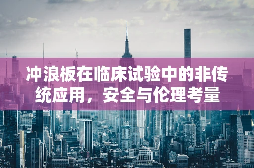 冲浪板在临床试验中的非传统应用，安全与伦理考量