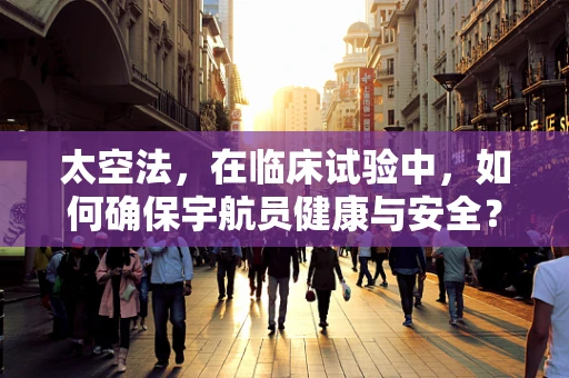 太空法，在临床试验中，如何确保宇航员健康与安全？