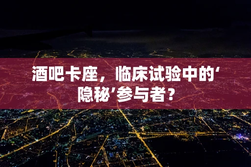 酒吧卡座，临床试验中的‘隐秘’参与者？