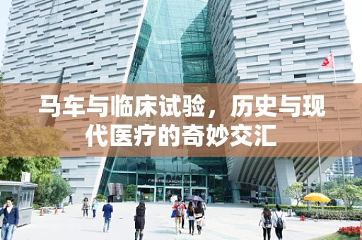 马车与临床试验，历史与现代医疗的奇妙交汇
