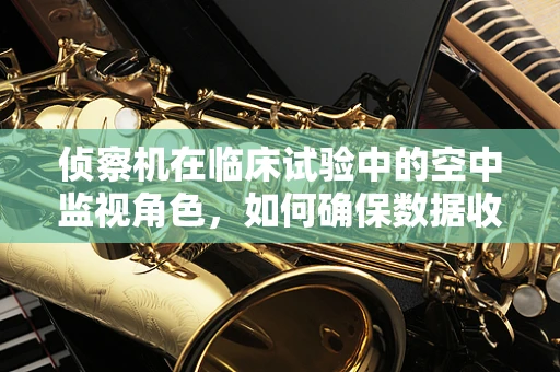 侦察机在临床试验中的空中监视角色，如何确保数据收集的准确与高效？