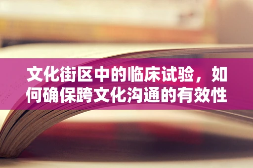 文化街区中的临床试验，如何确保跨文化沟通的有效性？