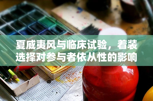 夏威夷风与临床试验，着装选择对参与者依从性的影响