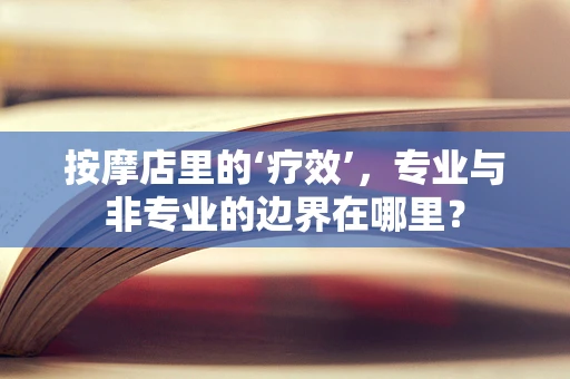 按摩店里的‘疗效’，专业与非专业的边界在哪里？