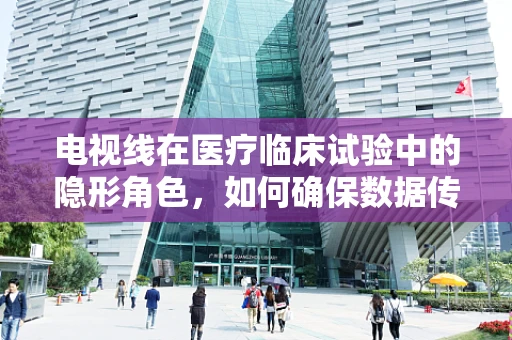 电视线在医疗临床试验中的隐形角色，如何确保数据传输的准确与安全？