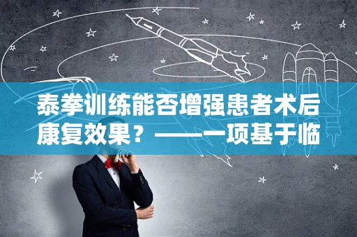 泰拳训练能否增强患者术后康复效果？——一项基于临床试验的探索