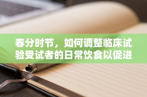 春分时节，如何调整临床试验受试者的日常饮食以促进健康恢复？