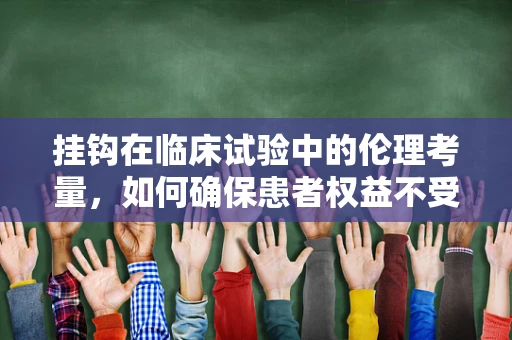 挂钩在临床试验中的伦理考量，如何确保患者权益不受损？