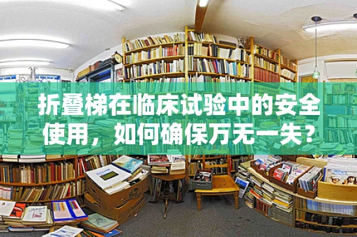 折叠梯在临床试验中的安全使用，如何确保万无一失？