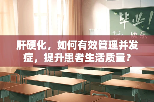 肝硬化，如何有效管理并发症，提升患者生活质量？
