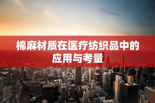 棉麻材质在医疗纺织品中的应用与考量