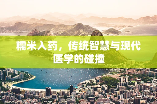 糯米入药，传统智慧与现代医学的碰撞