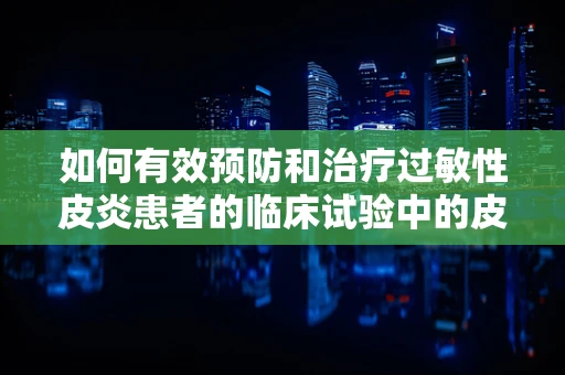 如何有效预防和治疗过敏性皮炎患者的临床试验中的皮肤反应？