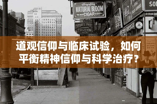 道观信仰与临床试验，如何平衡精神信仰与科学治疗？