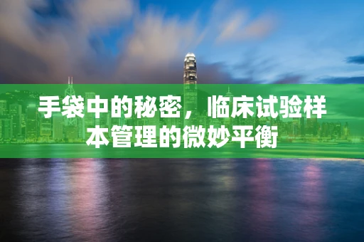 手袋中的秘密，临床试验样本管理的微妙平衡