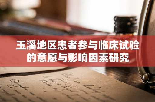 玉溪地区患者参与临床试验的意愿与影响因素研究