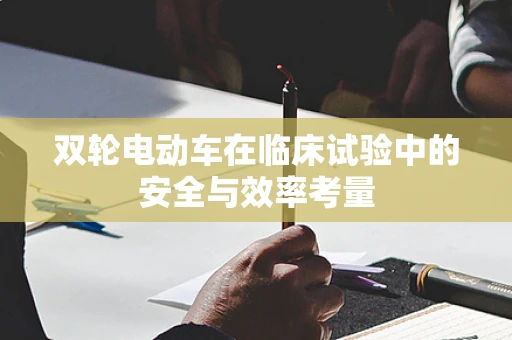 双轮电动车在临床试验中的安全与效率考量