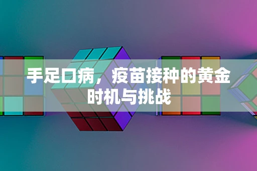 手足口病，疫苗接种的黄金时机与挑战