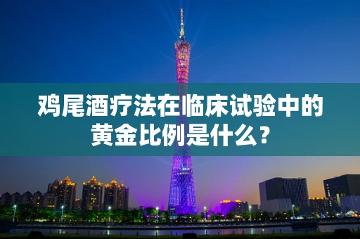 鸡尾酒疗法在临床试验中的黄金比例是什么？