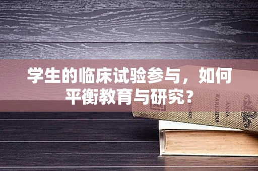 学生的临床试验参与，如何平衡教育与研究？