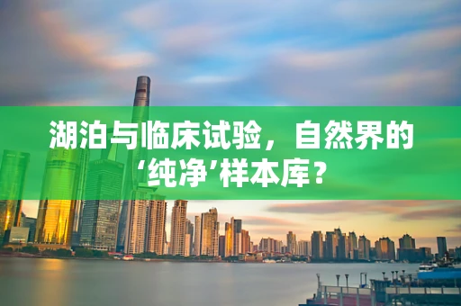 湖泊与临床试验，自然界的‘纯净’样本库？