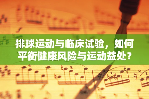 排球运动与临床试验，如何平衡健康风险与运动益处？