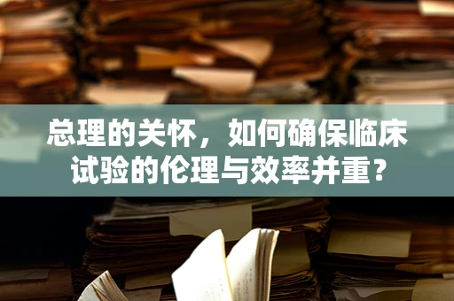 总理的关怀，如何确保临床试验的伦理与效率并重？