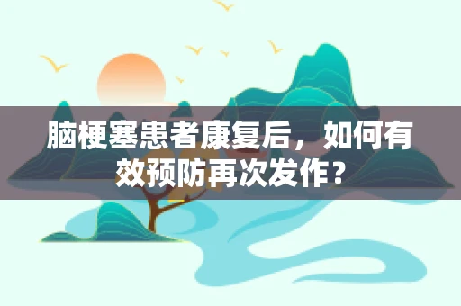 脑梗塞患者康复后，如何有效预防再次发作？