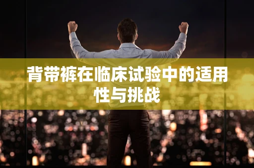 背带裤在临床试验中的适用性与挑战