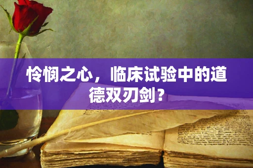 怜悯之心，临床试验中的道德双刃剑？