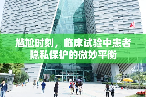 尴尬时刻，临床试验中患者隐私保护的微妙平衡