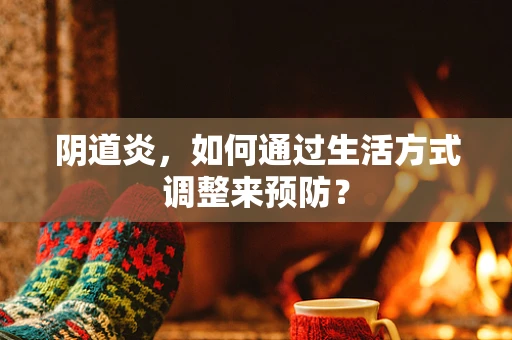 阴道炎，如何通过生活方式调整来预防？
