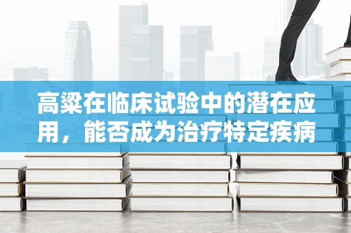 高粱在临床试验中的潜在应用，能否成为治疗特定疾病的新宠？