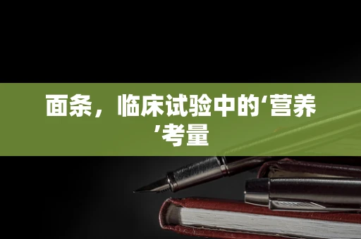 面条，临床试验中的‘营养’考量
