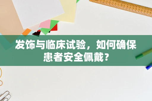 发饰与临床试验，如何确保患者安全佩戴？