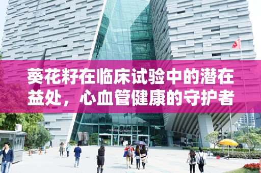 葵花籽在临床试验中的潜在益处，心血管健康的守护者？