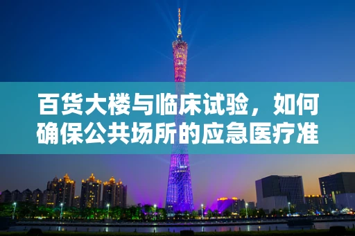 百货大楼与临床试验，如何确保公共场所的应急医疗准备？